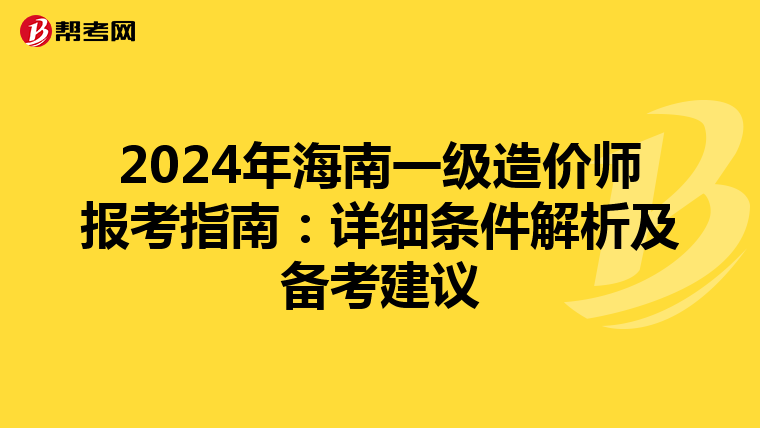 2024年海南一级造价师报考指南：详细条件解析及备考建议
