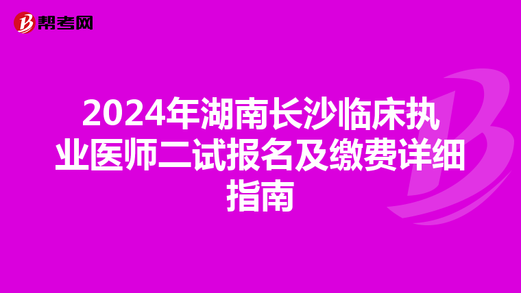2024年湖南长沙临床执业医师二试报名及缴费详细指南