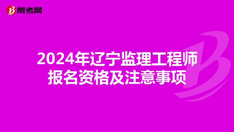 2024年辽宁监理工程师报名资格及注意事项