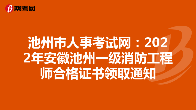 池州市人事考试网：2022年安徽池州一级消防工程师合格证书领取通知