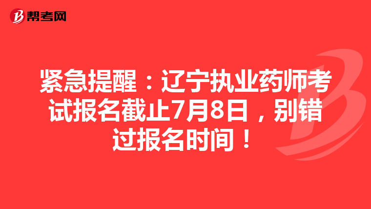 紧急提醒：辽宁执业药师考试报名截止7月8日，别错过报名时间！