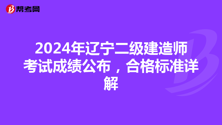 2024年辽宁二级建造师考试成绩公布，合格标准详解