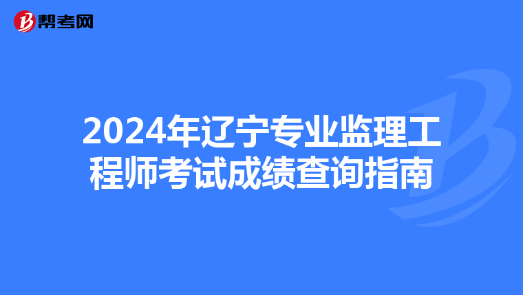 2024年辽宁专业监理工程师考试成绩查询指南