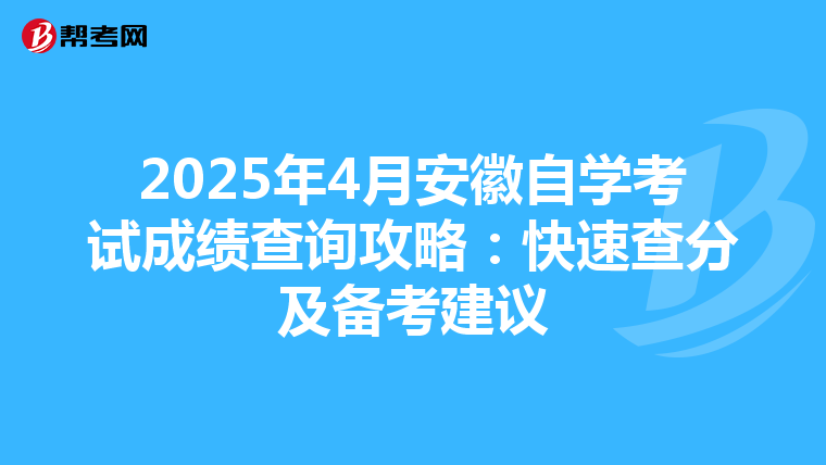 2025年4月安徽自学考试成绩查询攻略：快速查分及备考建议