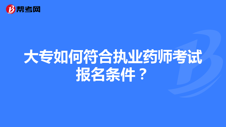 大专如何符合执业药师考试报名条件？