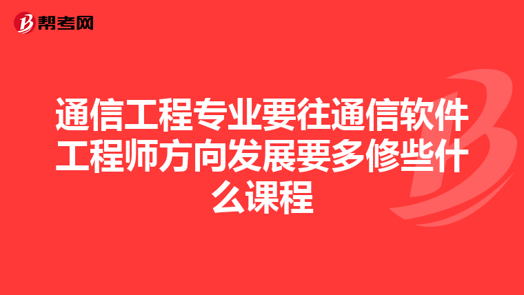 通信工程专业要往通信软件工程师方向发展要多修些什么课程