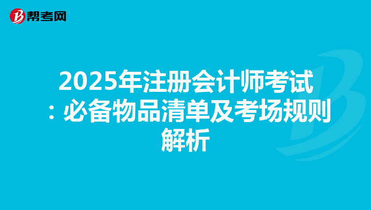 2025年注冊會(huì)計(jì)師考試:必備物品清單及考場規(guī)則解析