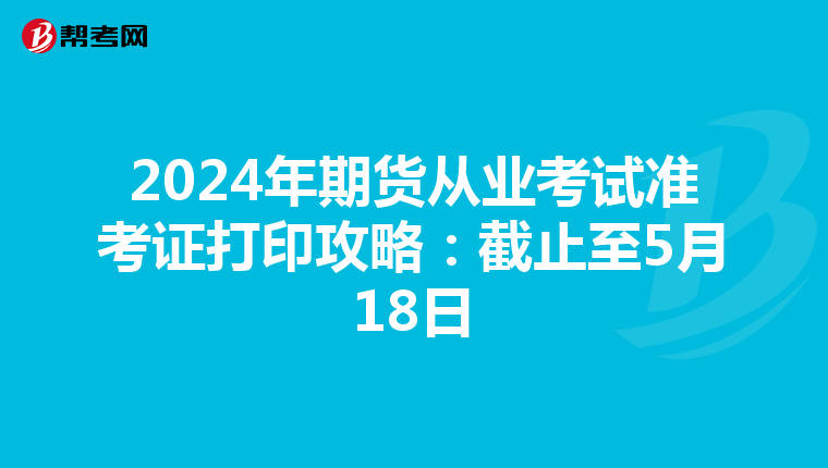 2024年期货从业考试准考证打印攻略：截止至5月18日