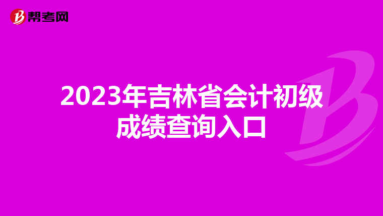 2023年吉林省会计初级成绩查询入口