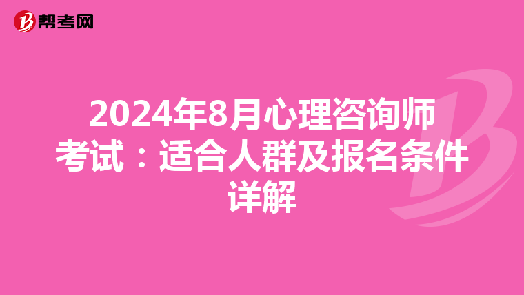 2024年8月心理咨詢師考試：適合人群及報名條件詳解