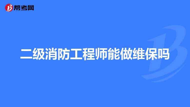 二级消防工程师能做维保吗