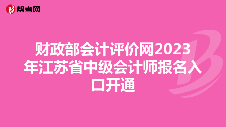 財(cái)政部會(huì)計(jì)評(píng)價(jià)網(wǎng)2023年江蘇省中級(jí)會(huì)計(jì)師報(bào)名入口開通