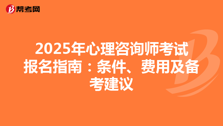 2025年心理咨询师考试报名指南：条件、费用及备考建议