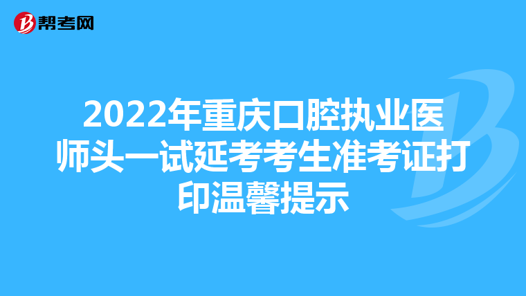 2022年重庆口腔执业医师头一试延考考生准考证打印温馨提示