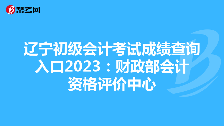 遼寧初級會計(jì)考試成績查詢?nèi)肟?023：財(cái)政部會計(jì)資格評價(jià)中心