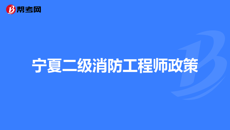 宁夏二级消防工程师政策