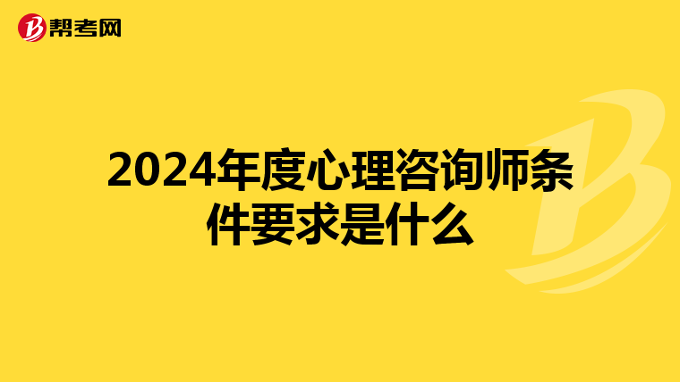 2024年度心理咨询师条件要求是什么