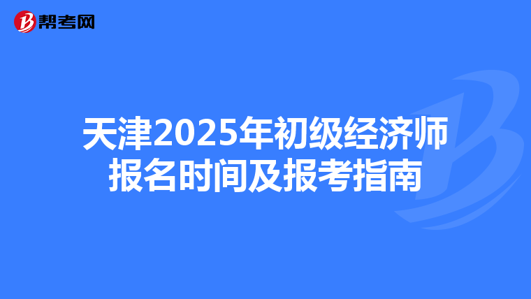 天津2025年初级经济师报名时间及报考指南