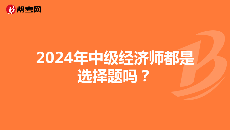 2024年中级经济师都是选择题吗？