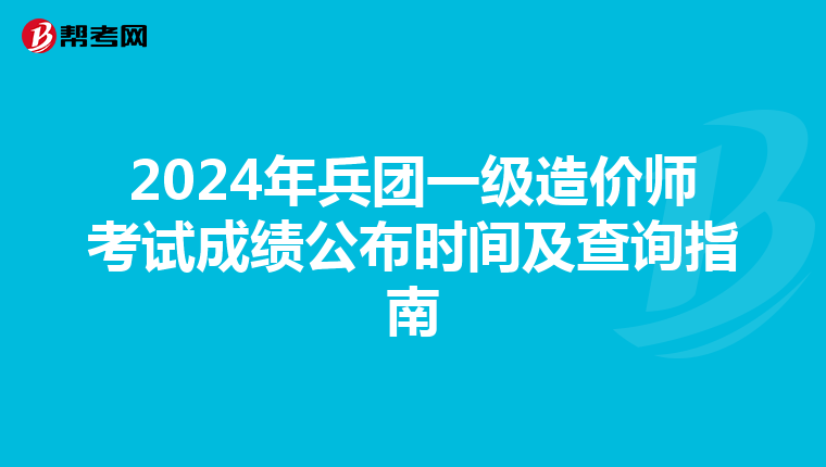 2024年兵团一级造价师考试成绩公布时间及查询指南