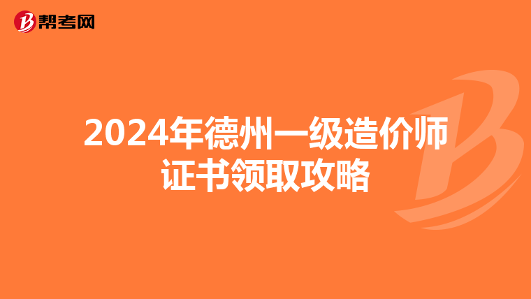 2024年德州一级造价师证书领取攻略