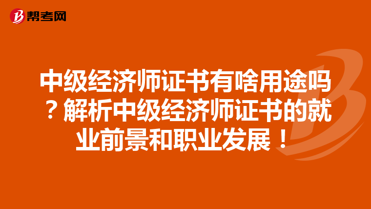 中级经济师证书有啥用途吗？解析中级经济师证书的就业前景和职业发展！