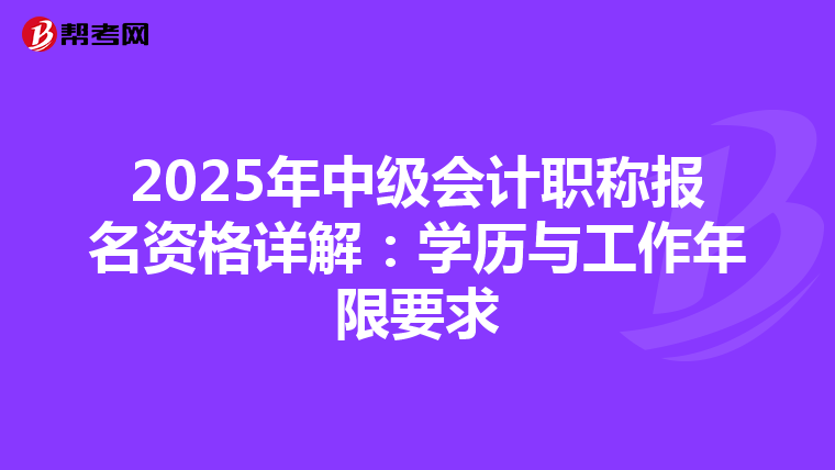 2025年中级会计职称报名资格详解：学历与工作年限要求