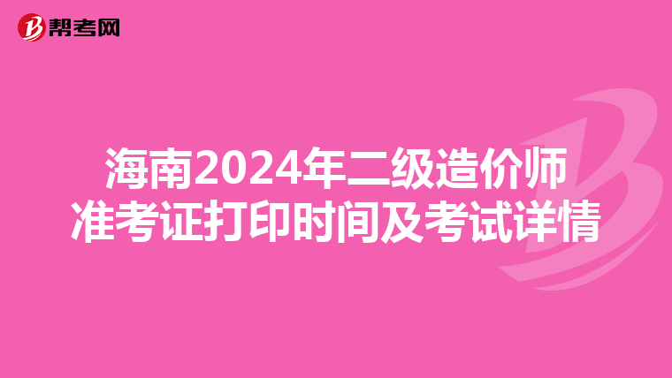 海南2024年二级造价师准考证打印时间及考试详情