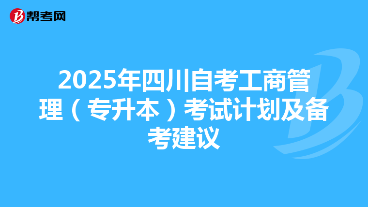 2025年四川自考工商管理（专升本）考试计划及备考建议