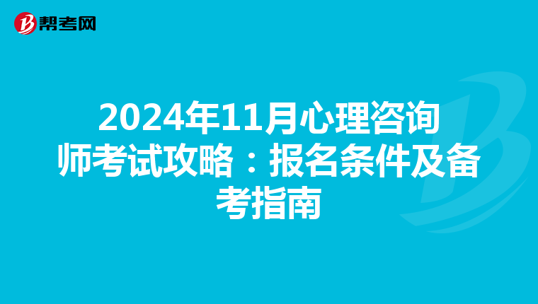 2024年11月心理咨询师考试攻略：报名条件及备考指南