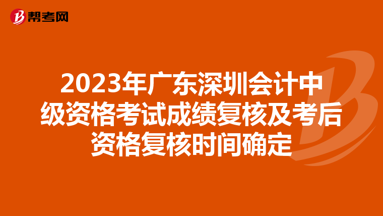 2023年广东深圳会计中级资格考试成绩复核及考后资格复核时间确定