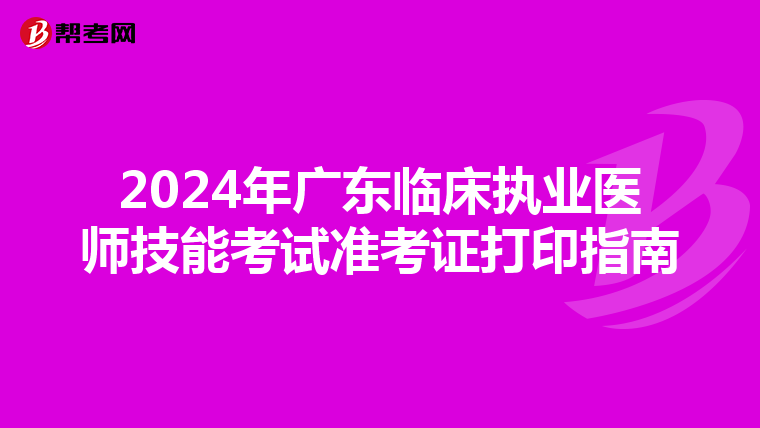 2024年广东临床执业医师技能考试准考证打印指南
