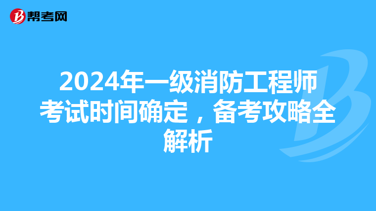 2024年一级消防工程师考试时间确定，备考攻略全解析