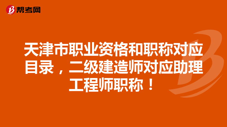 天津市職業資格和職稱對應目錄,二級建造師對應助理工程師職稱!