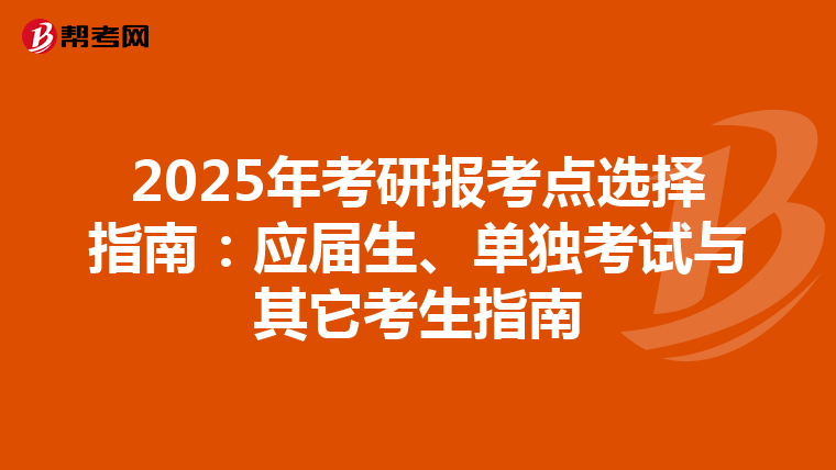 2025年考研报考点选择指南：应届生、单独考试与其它考生指南