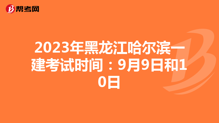 2023年黑龙江哈尔滨一建考试时间：9月9日和10日