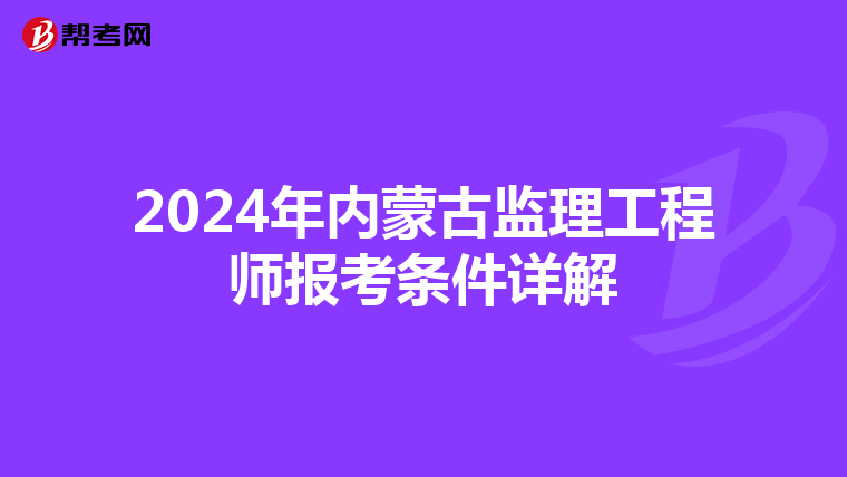 2024年内蒙古监理工程师报考条件详解