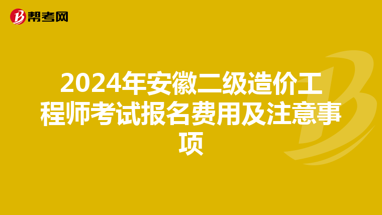2024年安徽二级造价工程师考试报名费用及注意事项