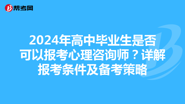 2024年高中毕业生是否可以报考心理咨询师？详解报考条件及备考策略
