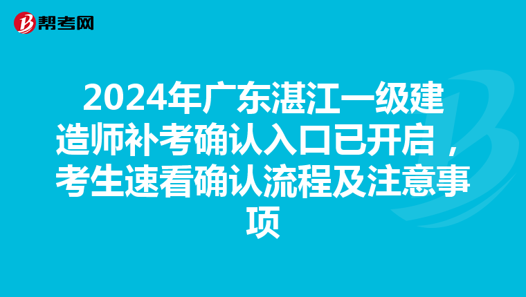 2024年广东湛江一级建造师补考确认入口已开启，考生速看确认流程及注意事项