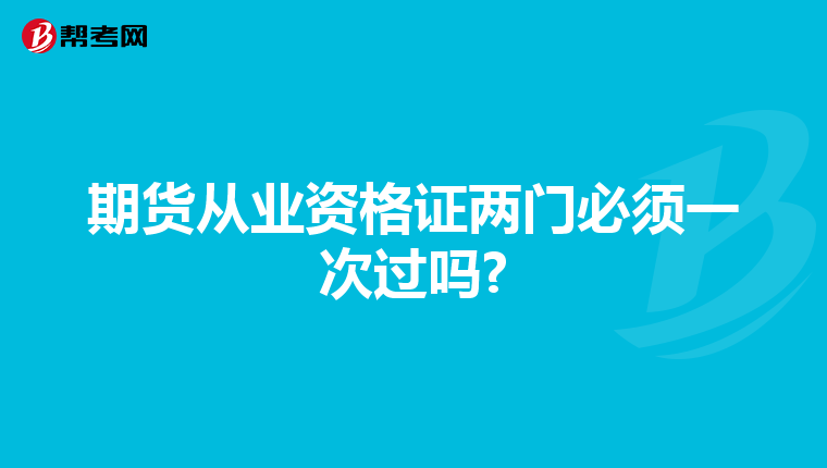 期貨從業資格證兩門必須一次過嗎?