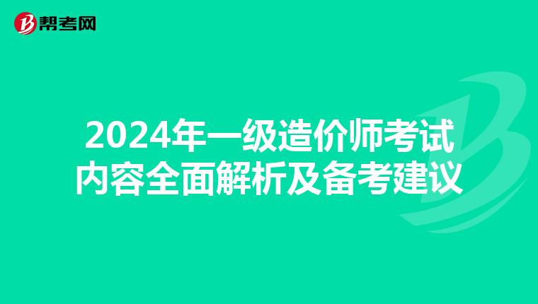2024年一级造价师考试内容全面解析及备考建议
