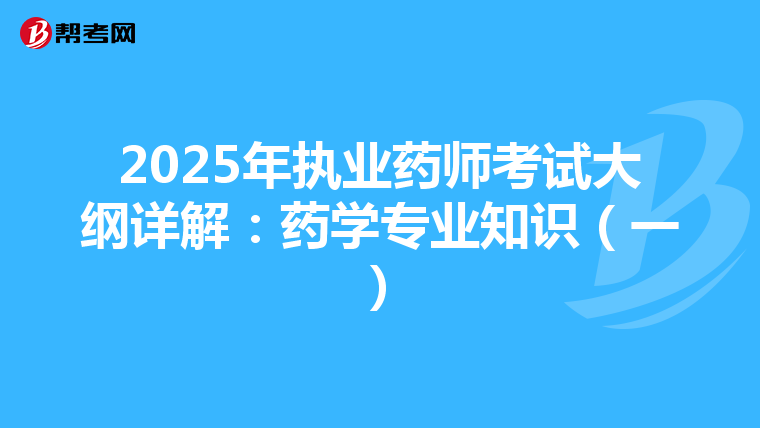 2025年执业药师考试大纲详解：药学专业知识（一）