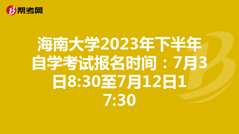 海南大学2023年下半年自学考试报名时间：7月3日8:30至7月12日17:30