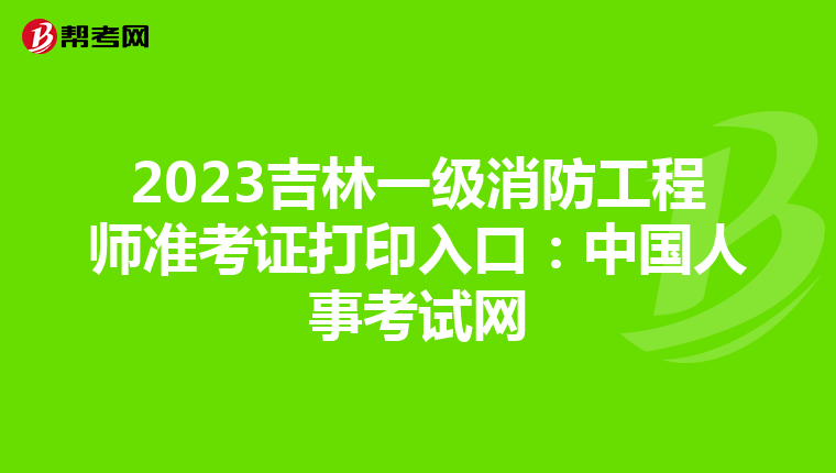 2023吉林一级消防工程师准考证打印入口:中国人事考试网