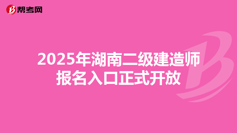 2025年湖南二级建造师报名入口正式开放