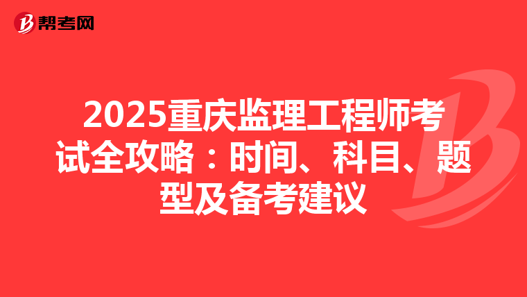 2025重庆监理工程师考试全攻略：时间、科目、题型及备考建议