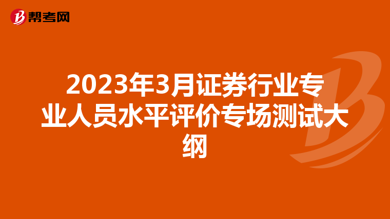 2023年3月证券行业专业人员水平评价专场测试大纲