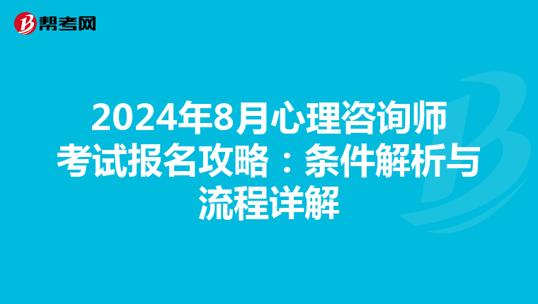 2024年8月心理咨询师考试报名攻略：条件解析与流程详解
