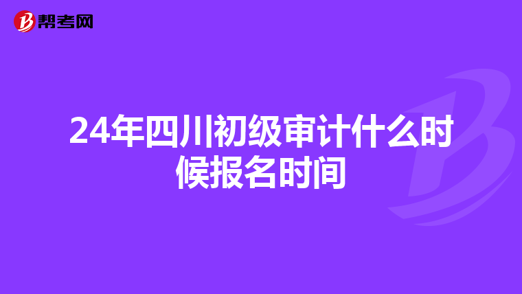 24年四川初级审计什么时候报名时间